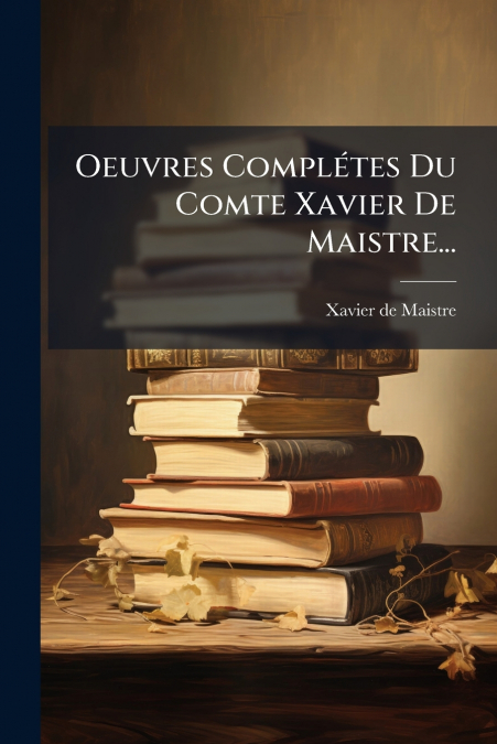 Oeuvres Complétes Du Comte Xavier De Maistre...