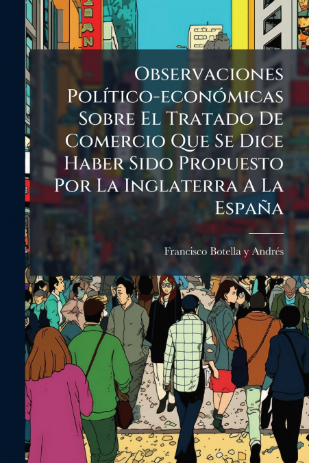 Observaciones Político-económicas Sobre El Tratado De Comercio Que Se Dice Haber Sido Propuesto Por La Inglaterra A La España