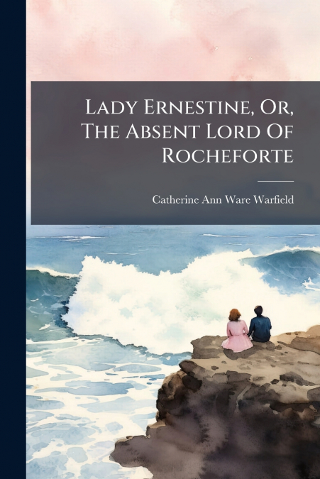 Lady Ernestine, Or, The Absent Lord Of Rocheforte