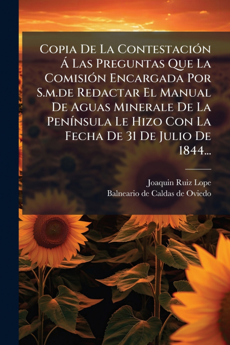 Copia De La Contestación Á Las Preguntas Que La Comisión Encargada Por S.m.de Redactar El Manual De Aguas Minerale De La Península Le Hizo Con La Fecha De 31 De Julio De 1844...