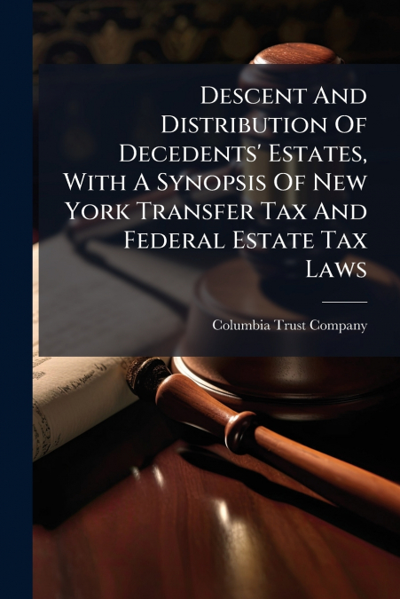 Descent And Distribution Of Decedents’ Estates, With A Synopsis Of New York Transfer Tax And Federal Estate Tax Laws