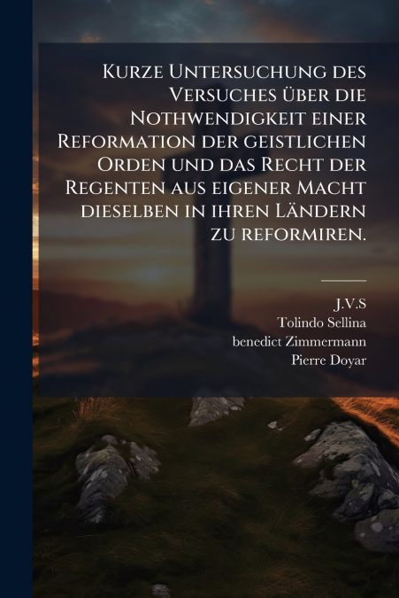 Kurze Untersuchung des Versuches über die Nothwendigkeit einer Reformation der geistlichen Orden und das Recht der Regenten aus eigener Macht dieselben in ihren Ländern zu reformiren.