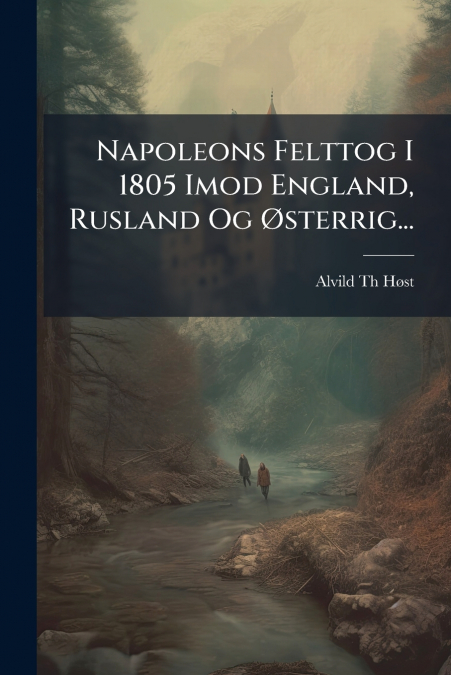 Napoleons Felttog I 1805 Imod England, Rusland Og Østerrig...