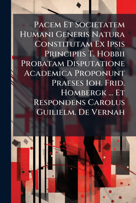 Pacem Et Societatem Humani Generis Natura Constitutam Ex Ipsis Principiis T. Hobbii Probatam Disputatione Academica Proponunt Praeses Ioh. Frid. Hombergk ... Et Respondens Carolus Guilielm. De Vernah