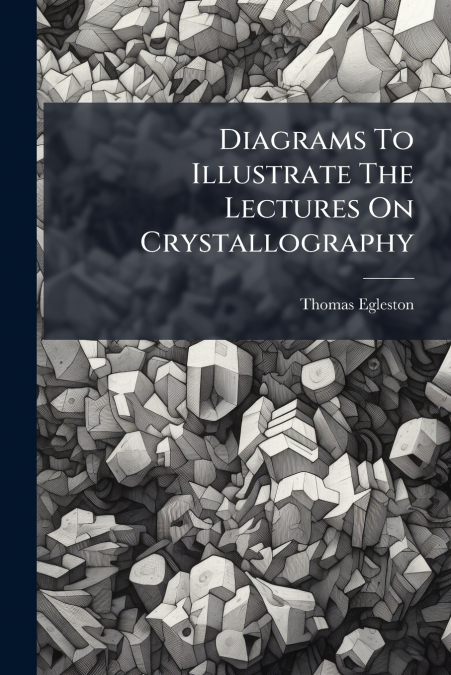 Diagrams To Illustrate The Lectures On Crystallography