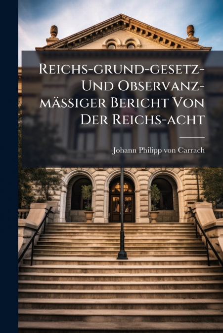 Reichs-grund-gesetz- Und Observanz-mässiger Bericht Von Der Reichs-acht