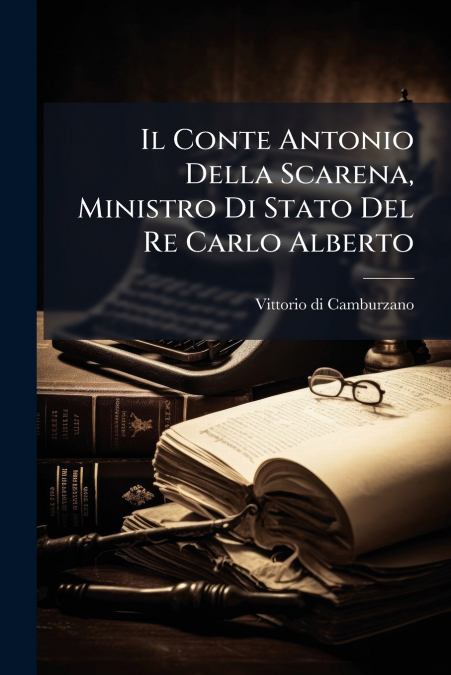 Il Conte Antonio Della Scarena, Ministro Di Stato Del Re Carlo Alberto