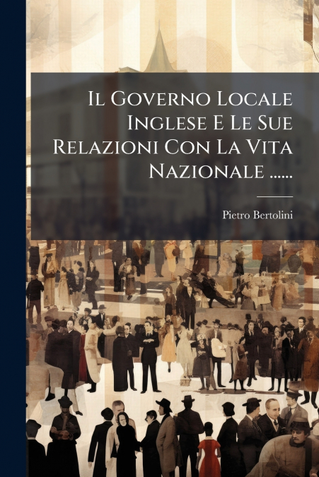 Il Governo Locale Inglese E Le Sue Relazioni Con La Vita Nazionale ......