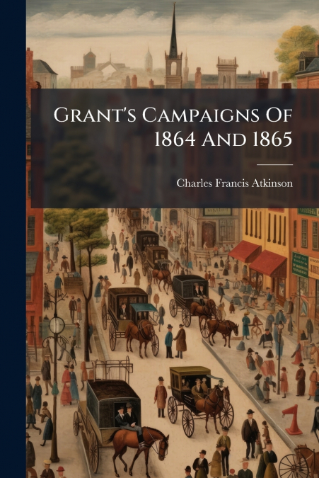 Grant’s Campaigns Of 1864 And 1865
