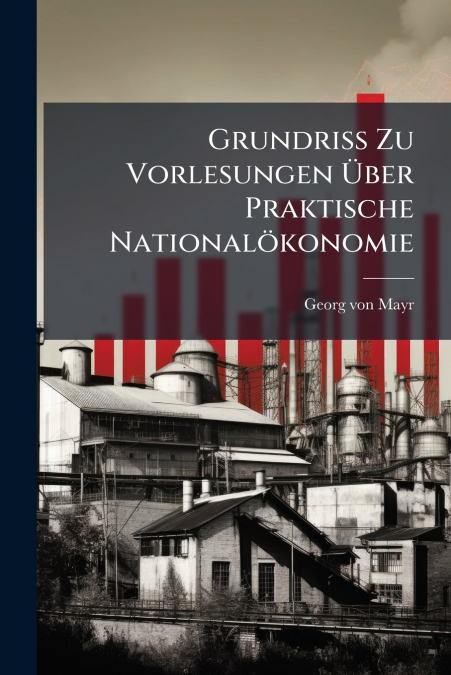 Grundriss Zu Vorlesungen Über Praktische Nationalökonomie