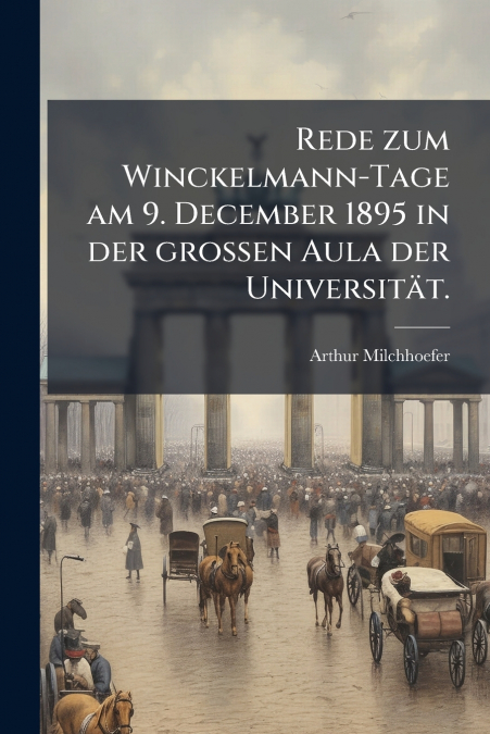 Rede zum Winckelmann-Tage am 9. December 1895 in der großen Aula der Universität.