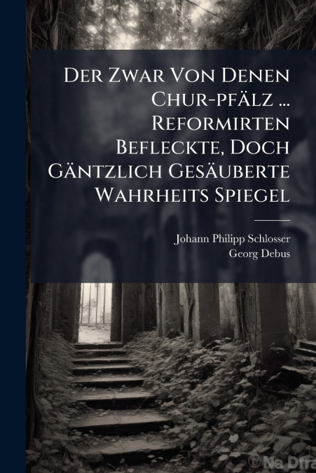 Der Zwar Von Denen Chur-pfälz ... Reformirten Befleckte, Doch Gäntzlich Gesäuberte Wahrheits Spiegel