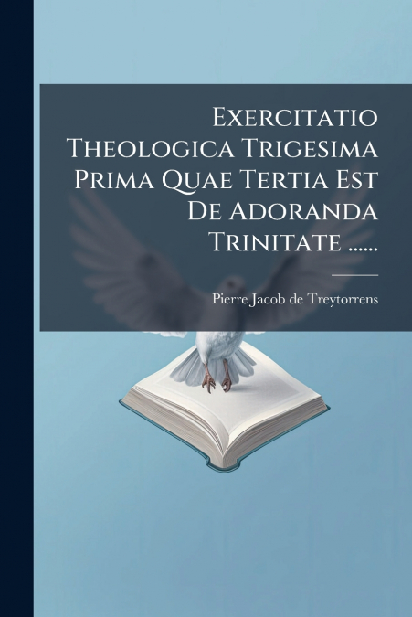 Exercitatio Theologica Trigesima Prima Quae Tertia Est De Adoranda Trinitate ......