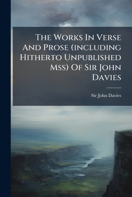The Works In Verse And Prose (including Hitherto Unpublished Mss) Of Sir John Davies