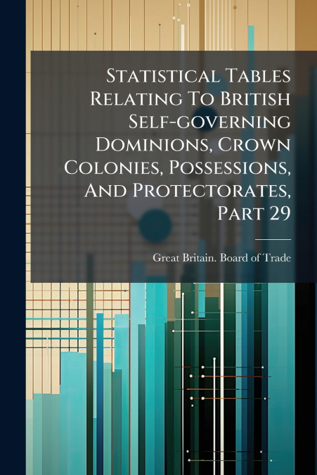 Statistical Tables Relating To British Self-governing Dominions, Crown Colonies, Possessions, And Protectorates, Part 29