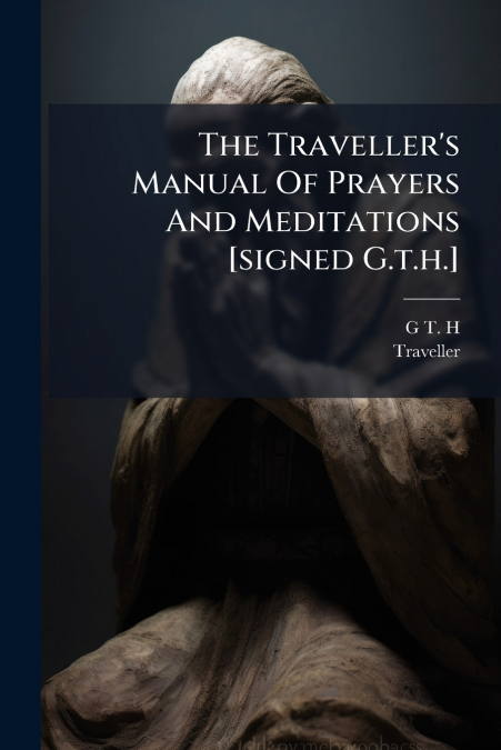 The Traveller’s Manual Of Prayers And Meditations [signed G.t.h.]