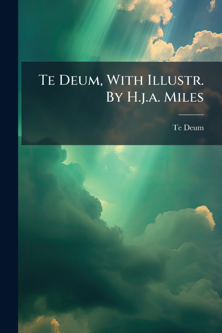 Te Deum, With Illustr. By H.j.a. Miles