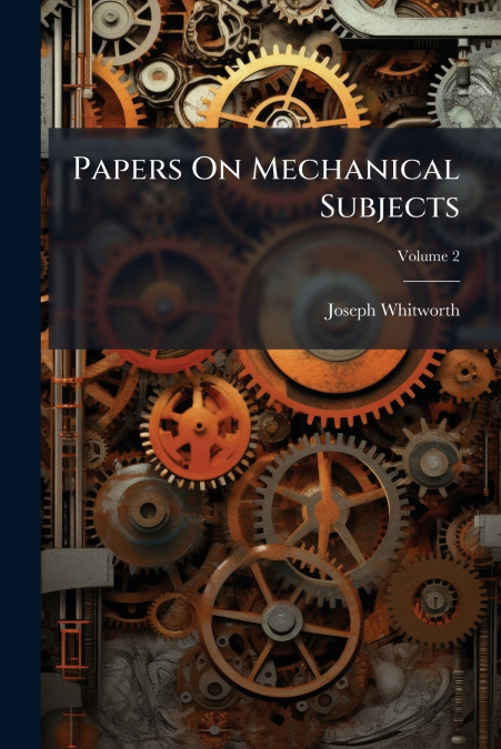 Papers On Mechanical Subjects; Volume 2