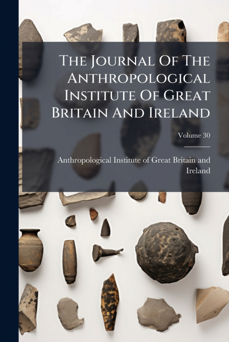 The Journal Of The Anthropological Institute Of Great Britain And Ireland; Volume 30