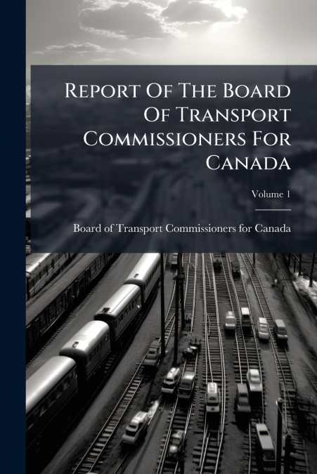 Report Of The Board Of Transport Commissioners For Canada; Volume 1