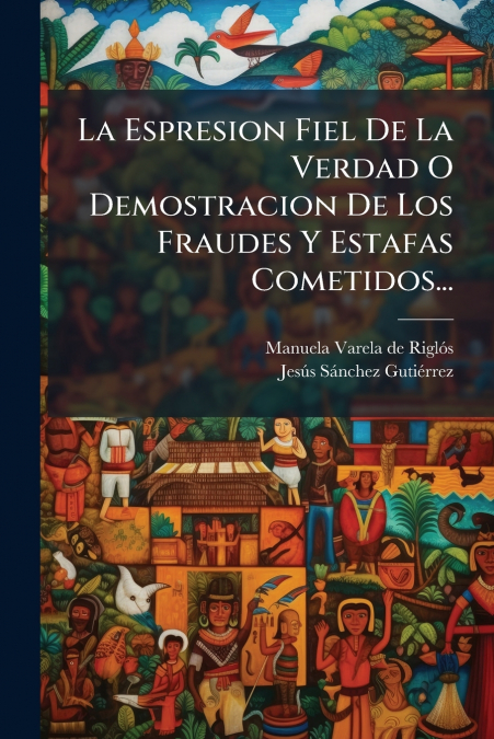 La Espresion Fiel De La Verdad O Demostracion De Los Fraudes Y Estafas Cometidos...