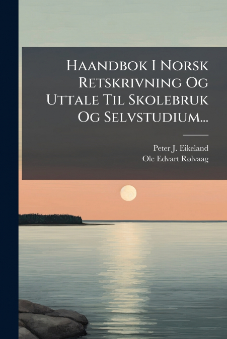 Haandbok I Norsk Retskrivning Og Uttale Til Skolebruk Og Selvstudium...