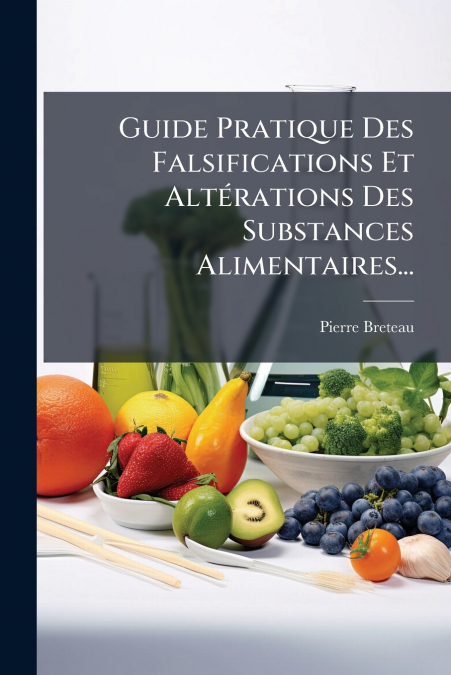 Guide Pratique Des Falsifications Et Altérations Des Substances Alimentaires...
