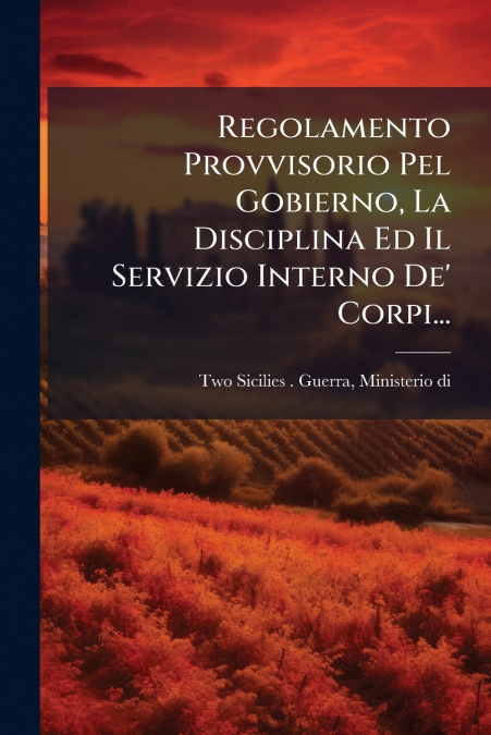 Regolamento Provvisorio Pel Gobierno, La Disciplina Ed Il Servizio Interno De’ Corpi...