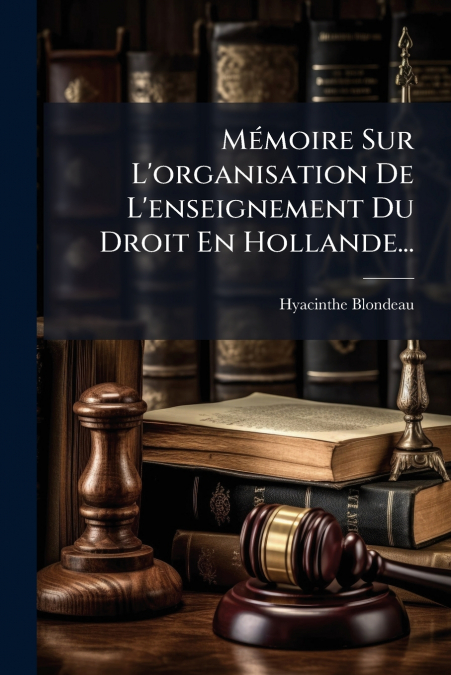 Mémoire Sur L’organisation De L’enseignement Du Droit En Hollande...