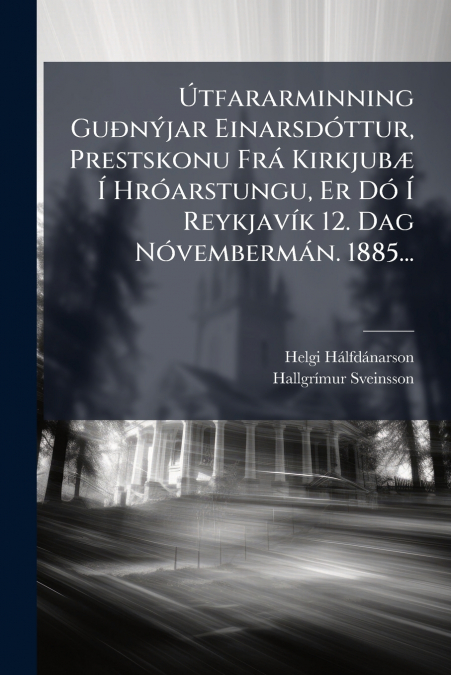 Útfararminning Guðnýjar Einarsdóttur, Prestskonu Frá Kirkjubæ Í Hróarstungu, Er Dó Í Reykjavík 12. Dag Nóvembermán. 1885...