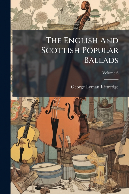 The English And Scottish Popular Ballads; Volume 6