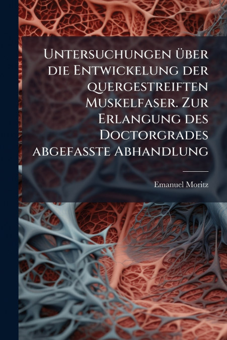 Untersuchungen über die Entwickelung der quergestreiften Muskelfaser. Zur Erlangung des Doctorgrades abgefasste Abhandlung
