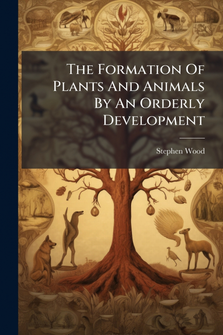 The Formation Of Plants And Animals By An Orderly Development