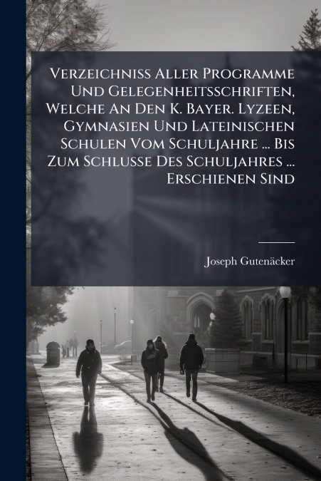 Verzeichniß Aller Programme Und Gelegenheitsschriften, Welche An Den K. Bayer. Lyzeen, Gymnasien Und Lateinischen Schulen Vom Schuljahre ... Bis Zum Schlusse Des Schuljahres ... Erschienen Sind
