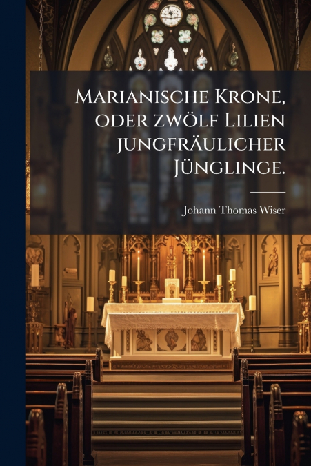 Marianische Krone, oder zwölf Lilien jungfräulicher Jünglinge.