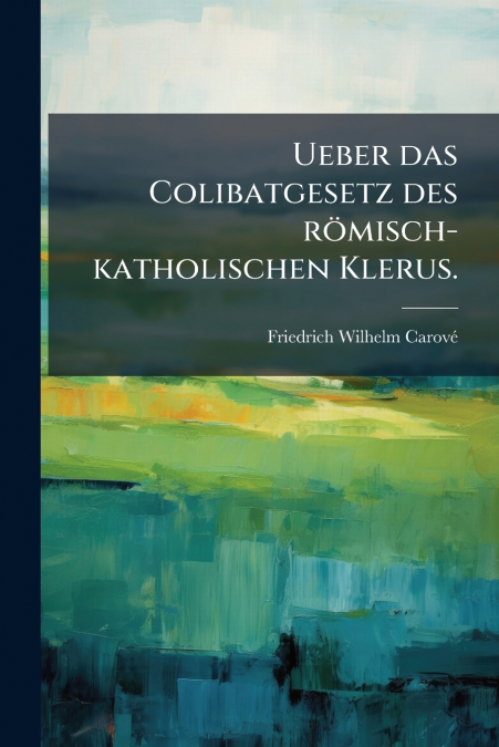 Ueber das Colibatgesetz des römisch-katholischen Klerus.
