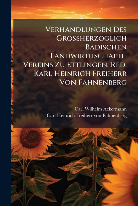 Verhandlungen Des Großherzoglich Badischen Landwirthschaftl. Vereins Zu Ettlingen. Red. Karl Heinrich Freiherr Von Fahnenberg