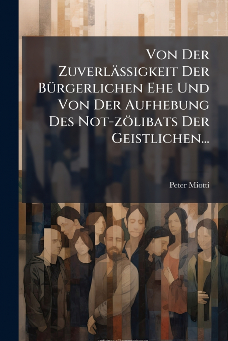 Von Der Zuverlässigkeit Der Bürgerlichen Ehe Und Von Der Aufhebung Des Not-zölibats Der Geistlichen...