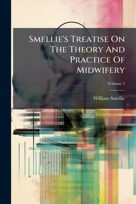 Smellie’s Treatise On The Theory And Practice Of Midwifery; Volume 3