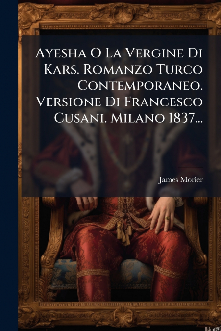 Ayesha O La Vergine Di Kars. Romanzo Turco Contemporaneo. Versione Di Francesco Cusani. Milano 1837...