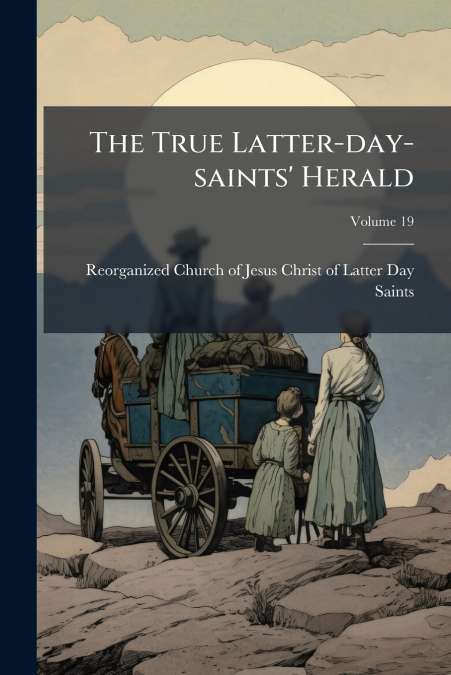 The True Latter-day-saints’ Herald; Volume 19
