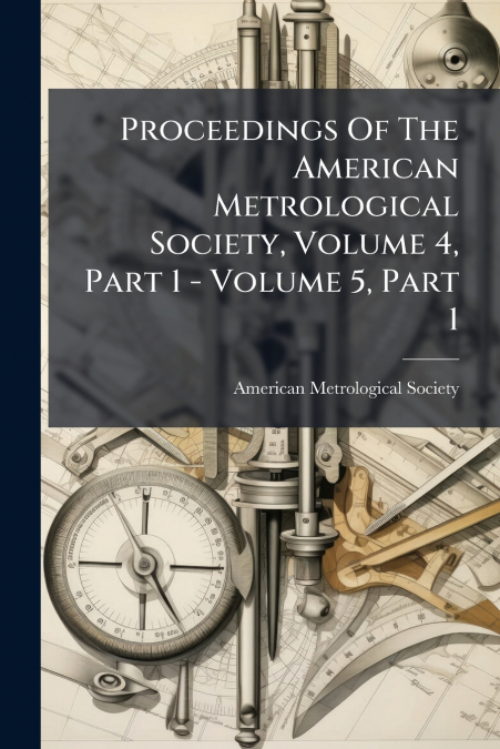 Proceedings Of The American Metrological Society, Volume 4, Part 1 - Volume 5, Part 1