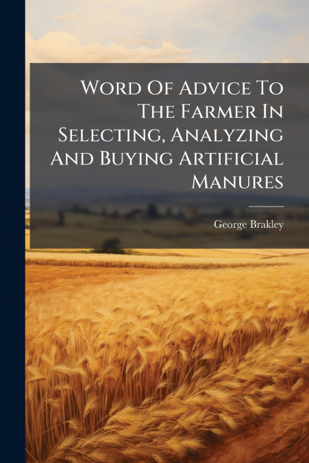 Word Of Advice To The Farmer In Selecting, Analyzing And Buying Artificial Manures