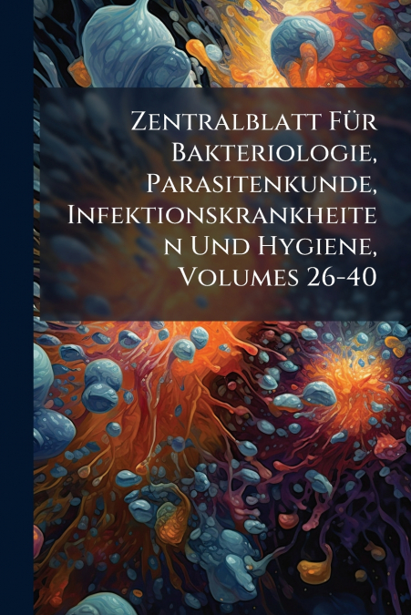 Zentralblatt Für Bakteriologie, Parasitenkunde, Infektionskrankheiten Und Hygiene, Volumes 26-40