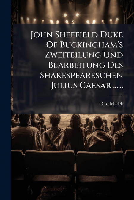 John Sheffield Duke Of Buckingham’s Zweiteilung Und Bearbeitung Des Shakespeareschen Julius Caesar ......