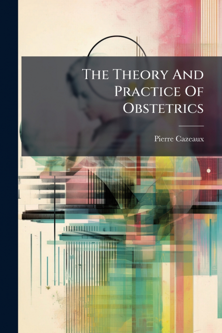 The Theory And Practice Of Obstetrics