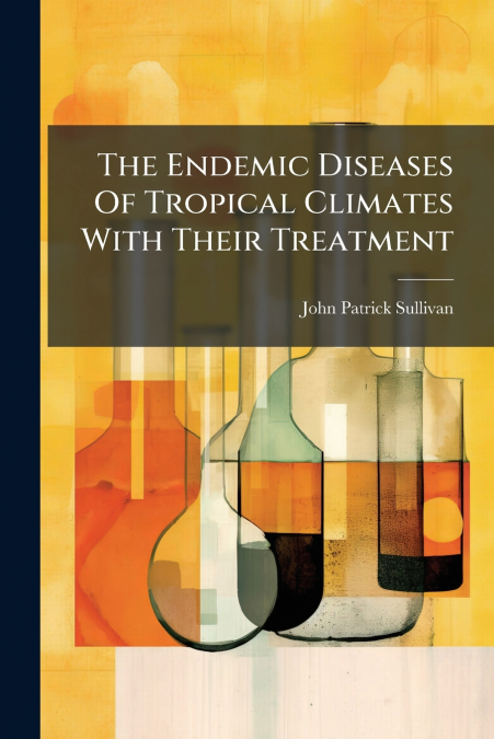 The Endemic Diseases Of Tropical Climates With Their Treatment
