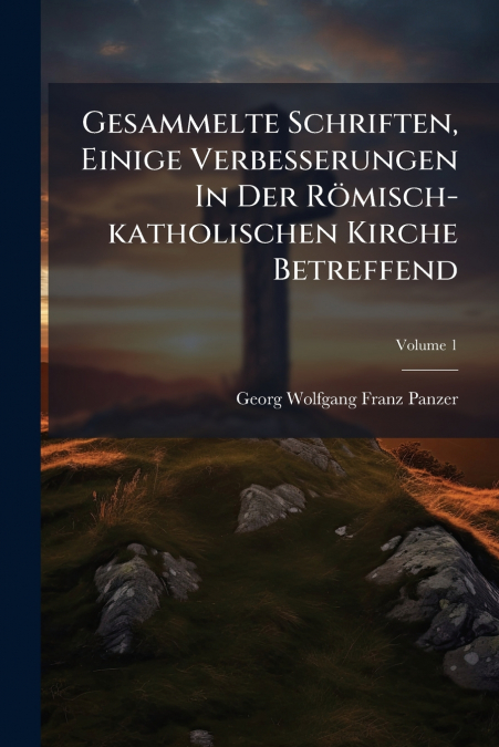 Gesammelte Schriften, Einige Verbesserungen In Der Römisch-katholischen Kirche Betreffend; Volume 1