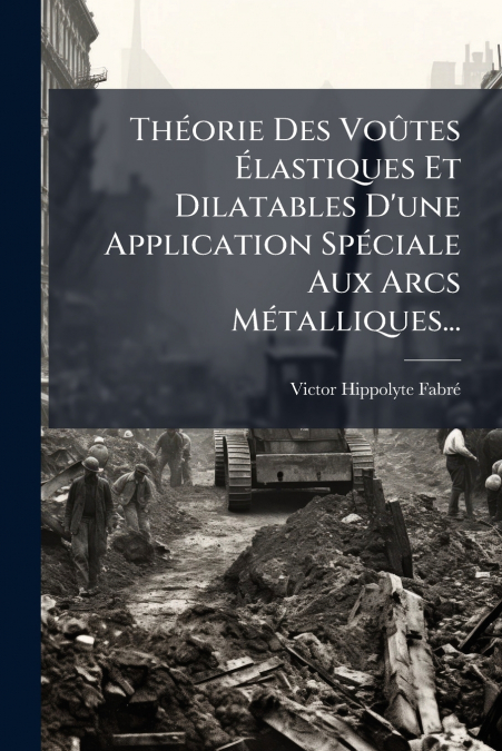 Théorie Des Voûtes Élastiques Et Dilatables D’une Application Spéciale Aux Arcs Métalliques...