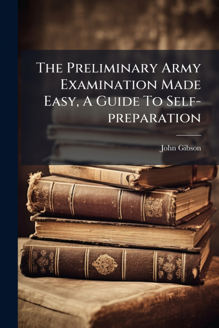 The Preliminary Army Examination Made Easy, A Guide To Self-preparation